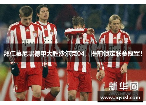 拜仁慕尼黑德甲大胜沙尔克04，提前锁定联赛冠军！
