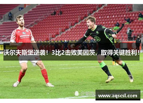 沃尔夫斯堡逆袭！3比2击败美因茨，取得关键胜利！