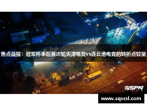 焦点战报：冠军杯季后赛次轮天津电竞vs连云港电竞的转折点较量