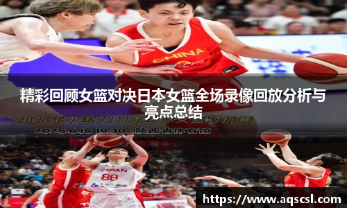 精彩回顾女篮对决日本女篮全场录像回放分析与亮点总结